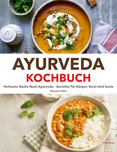 Ayurveda Kochbuch: Heilsame Küche nach Ayurveda – Gerichte für Körper, Geist und Seele