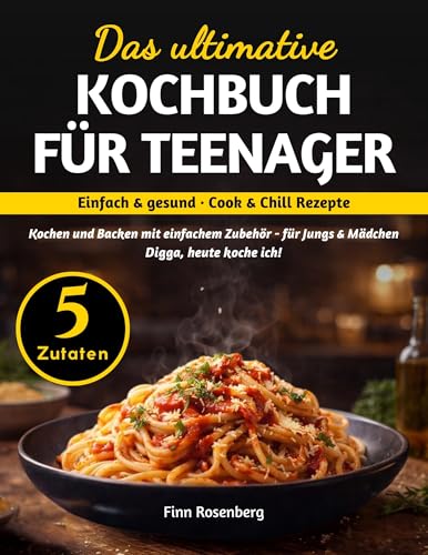 Das ultimative Kochbuch für Teenager - 5 Zutaten: Einfach & gesund · Cook & Chill Rezepte | Kochen und Backen mit einfachem Zubehör für Jungs & Mädchen | Digga, heute koche ich!