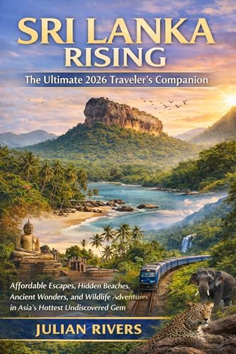 Sri Lanka Rising: The Ultimate 2026 Traveler's Companion : Affordable Escapes, Hidden Beaches, Ancient Wonders, and Wildlife Adventures in Asia's Hottest Undiscovered Gem (English Edition)