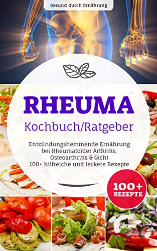 Rheuma Kochbuch/ Ratgeber: Entzündungshemmende Ernährung bei Rheumatoider Arthritis, Osteoarthritis & Gicht, 100+ hilfreiche und leckere Rezepte