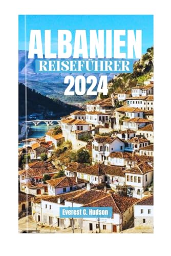 ALBANIEN REISEFÜHRER 2024: DAS LAND DER ADLER; Sie den ultimativen Reiseführer, um Albaniens Top-Sehenswürdigkeiten, ikonische Wahrzeichen und ... zu Essen, Kultur und Erkundung.