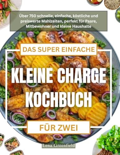 DAS SUPER EINFACHE KLEINE CHARGE KOCHBUCH FÜR ZWEI: Über 750 schnelle, einfache, köstliche und preiswerte Mahlzeiten, perfekt für Paare, Mitbewohner und kleine Haushalte
