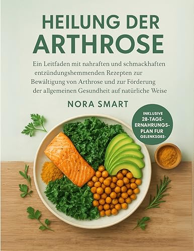 Heilung Der Arthrose: Ein Leitfaden mit nahrhaften und schmackhaften entzündungshemmenden Rezepten zur Bewältigung von Arthrose und zur Förderung der allgemeinen Gesundheit auf natürliche Weise
