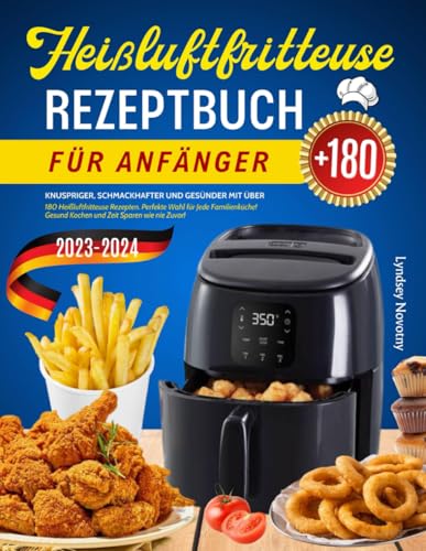 Heißluftfritteuse Rezeptbuch für Anfänger (Version 2023-2024): Knuspriger, Schmackhafter und Gesünder mit über 180 Heißluftfritteuse Rezepten. ... Gesund Kochen und Zeit Sparen wie nie Zuvor!