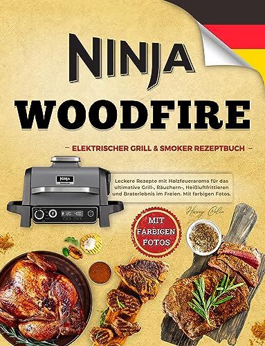 Ninja Woodfire Elektrischer Outdoor Grill & Smoker Rezeptbuch: Leckere Rezepte mit Holzfeueraroma für das ultimative Grill, Räuchern, Heißluftfrittieren und Braterlebnis im Freien. Mit farbigen Foto