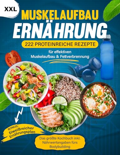 Muskelaufbau Kochbuch XXL: 222 Proteinreiche Rezepte für effektiven Muskelaufbau & Fettverbrennung - Die optimale Ernährung inkl. Nährwertangaben fürs ... + BONUS Eiweißreicher Ernährungsplan