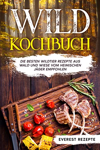 Wild Kochbuch: Die besten Wildtier Rezepte aus Wald und Wiese vom heimischen Jäger empfohlen.