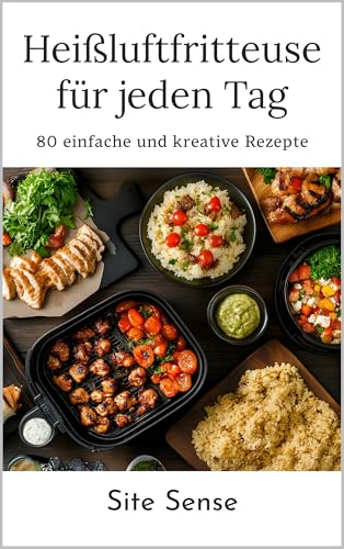 Heißluftfritteuse für jeden Tag: Die besten 80 Rezepte für schnelles, gesundes Kochen – perfekt für Berufstätige & Familien