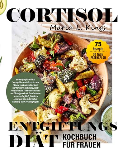 Cortisol Entgiftungs Diät Kochbuch für Frauen (Deutsch Version): Einsteigerfreundliche Ernährungspläne und Rezepte zur Senkung eines hohen Cortisolspiegels, zur Stressbewältigung, Hormonbalance