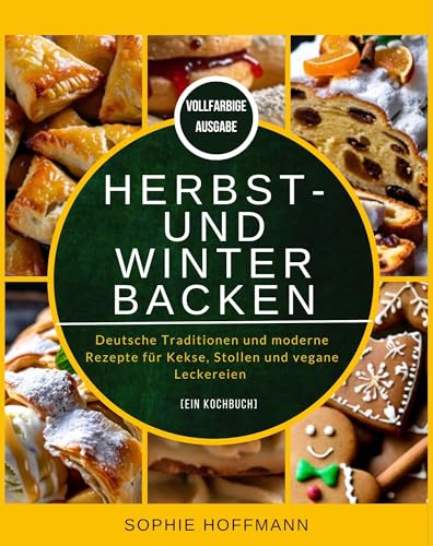 Herbst- und Winterbacken: Deutsche Traditionen und moderne Rezepte für Kekse, Stollen und vegane Leckereien [Ein Kochbuch]