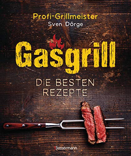 Gasgrill - Die besten Rezepte für Fleisch, Fisch, Gemüse, Desserts, Grillsaucen, Dips, Marinaden u.v.m. Bewusst grillen und genießen