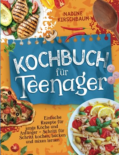 Kochbuch für Teenager: Einfache Rezepte für junge Köche und Anfänger - Schritt für Schritt kochen, backen und mixen lernen