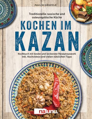 Traditionelle russische und osteuropäische Küche: Kochen im Kazan - Kochbuch mit bester und leckerster Rezeptauswahl inkl. Kochvideos und vielen nützlichen Tipps