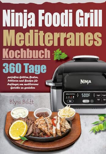 Ninja Foodi Grill Mediterranes Kochbuch: 360 Tage perfektes Grillen, Braten, Frittieren und Backen für Anfänger, um mediterrane Gerichte zu genießen