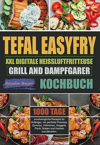 Tefal EasyFry XXL Digitale Heißluftfritteuse, Grill and Dampfgarer Kochbuch: 1000 Tage erschwingliche Rezepte für Anfänger, um perfekte Pommes, Gemüse, Hähnchen, Nuggets, Fisch, Braten und Kuchen