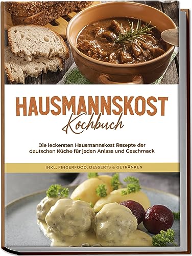 Hausmannskost Kochbuch: Die leckersten Hausmannskost Rezepte der deutschen Küche für jeden Anlass und Geschmack - inkl. Fingerfood, Desserts & Getränken
