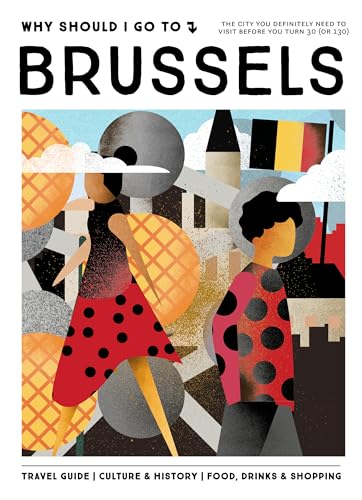 Why Should I Go To Brussels: The cities you definitely need to visit before you turn 30 (or 130)