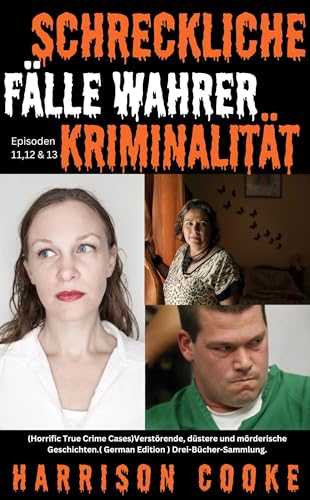 Schreckliche Fälle wahrer Kriminalität Episoden 11,12 & 13.: (Horrific True Crime Cases)Verstörende, düstere und mörderische Geschichten.( German Edition ... Cooke Echte Kriminalität -Sammlung)