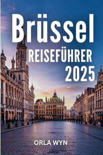 BRÜSSEL REISEFÜHRER 2025: Historische Straßen und moderne Highlights auf einer kulturellen Reise