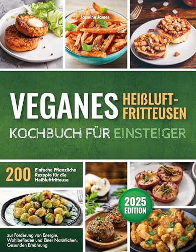 Veganes Heißluftfritteusen – Kochbuch für Einsteiger: 200 Einfache Pflanzliche Rezepte für die Heißluftfritteuse zur Förderung von Energie, Wohlbefinden und Einer Natürlichen, Gesunden Ernährung