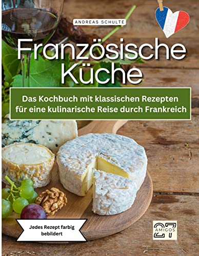 Französische Küche: Das Kochbuch mit klassischen Rezepten für eine kulinarische Reise durch Frankreich. Jedes Rezept farbig bebildert