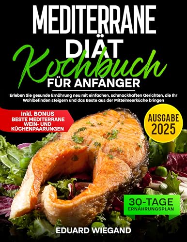 Mediterrane Diät Kochbuch für Anfänger: Erleben Sie gesunde Ernährung neu mit einfachen, schmackhaften Gerichten, die Ihr Wohlbefinden steigern und das Beste aus der Mittelmeerküche bringen