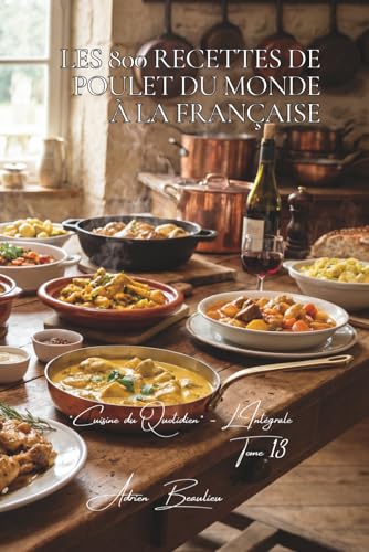 Les 800 Recettes de Poulet du Monde à la Française: Tikka, Yassa & Teriyaki — le monde dans une cuisine française (Une Encyclopédie Culinaire — Série ... du Quotidien — L'Intégrale, Band 13)