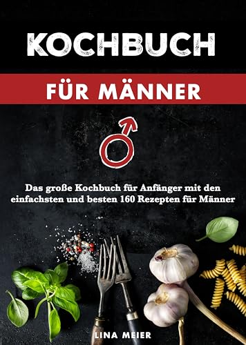 Kochbuch für Männer: Das große Kochbuch für Anfänger mit den einfachsten und besten 160 Rezepten für Männer