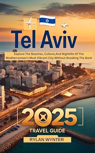 TEL AVIV TRAVEL GUIDE 2025: Explore The Beaches, Culture,And Nightlife Of The Mediterranean’s Most Vibrant City Without Breaking The Bank (English Edition)