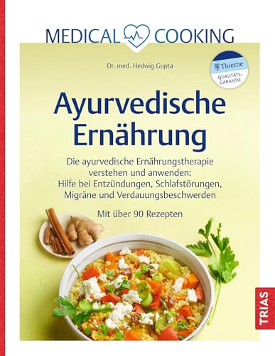 Medical Cooking: Ayurvedische Ernährung: Die ayurvedische Ernährungstherapie verstehen und anwenden: Hilfe bei Entzündungen, Schlafstörungen, Migräne und Verdauungsbeschwerden. Mit über 90 Rezepten