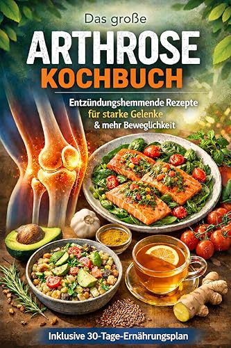 Das große Arthrose Kochbuch: Entzündungshemmende Rezepte für starke Gelenke & mehr Beweglichkeit | Inklusive 30 Tage-Ernährungsplan
