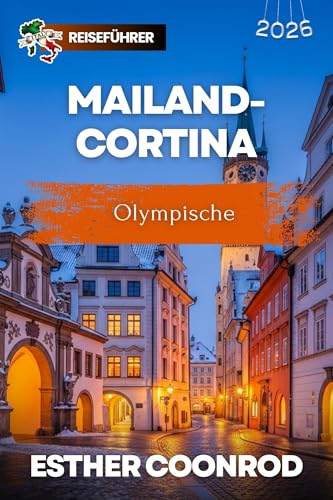 MAILAND-CORTINA OLYMPISCHE REISEFÜHRER 2026: Entdecken Sie die schönsten Orte in den Alpen, Veranstaltungsorte und praktische Ticket-Tipps für eines der größten Sportereignisse