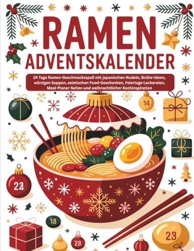 Ramen Adventskalender: 24 Tage Ramen-Geschmacksspaß mit japanischen Nudeln, Brühe-Ideen, würzigen Suppen, asiatischen Food-Geschenken, ... und weihnachtlicher Kochinspiration