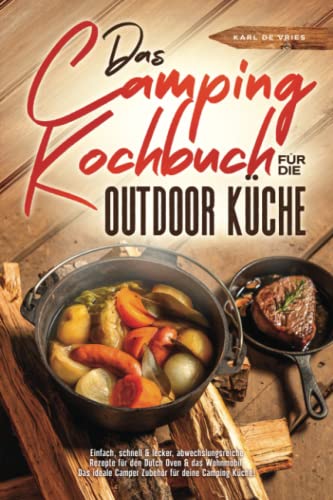 Das Camping Kochbuch für die Outdoor Küche: Einfach, schnell & lecker, abwechslungsreiche Rezepte für den Dutch Oven & das Wohnmobil. Das ideale Camper Zubehör für deine Camping Küche!