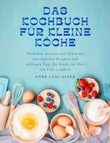 Kochbuch für kleine Köche: 200 einfache Rezepte für junge Köche von 8-12 Jahren - Kochen mit Kindern