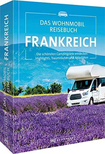 Bruckmann Wohnmobilführer/Reiseführer – Das Wohnmobil Reisebuch Frankreich: Campingführer mit Highlights und Traumrouten. Camping in der Bretagne, Normandie, Provence, Paris, Côte d’Azur & Co.