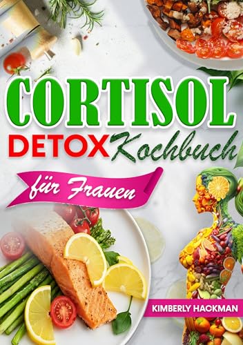 Cortisol Detox Kochbuch für Frauen: Entzündungshemmende Diät Rezepte für zur Senkung Ihres Cortisolspiegels, Wiederherstellung des Hormongleichgewichts und zum Verlust von hartnäckigem Bauchfett