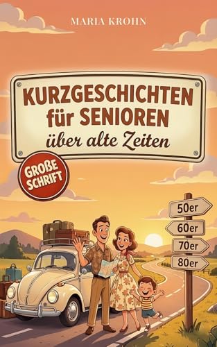 Kurzgeschichten für Senioren über alte Zeiten: Eine nostalgische Reise durch die 50er, 60er, 70er & 80er in großer Schrift – das perfekte Geschenk für Rentner zum Erinnern, Schmunzeln & Wohlfühlen