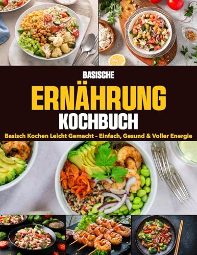 Basische Ernährung Kochbuch: Basisch kochen leicht gemacht – einfach, gesund & voller Energie