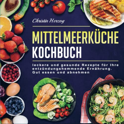 Mittelmeerküche Kochbuch: leckere und gesunde Rezepte für Ihre entzündungshemmende Ernährung. Gut essen und abnehmen