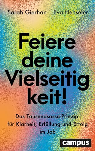 Feiere deine Vielseitigkeit!: Das Tausendsassa-Prinzip für Klarheit, Erfüllung und Erfolg im Job