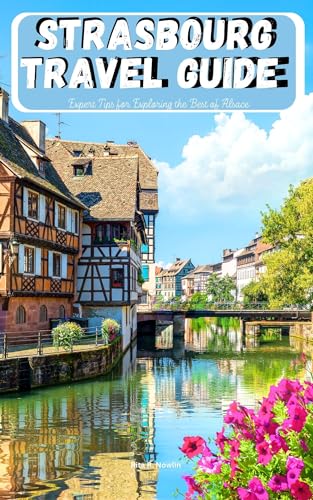 Strasbourg Travel Guide: Expert Tips For Exploring The Best Of Alsace (English Edition)
