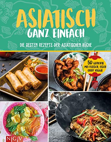 Asiatisch ganz einfach: Die besten Rezepte der asiatischen Küche. 50 Gerichte mit Fleisch, Fisch oder Veggie