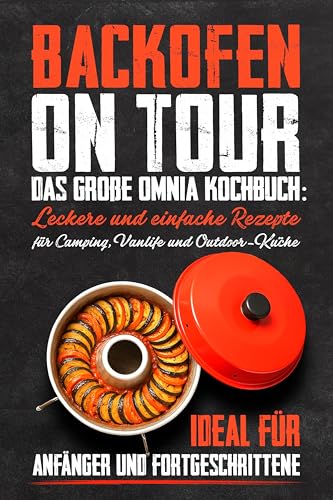 Backofen on Tour: Das große Omnia Kochbuch: Leckere und einfache Rezepte für Camping, Vanlife und Outdoor-Küche – ideal für Anfänger und Fortgeschrittene