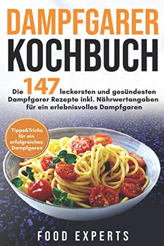 Dampfgarer Kochbuch: Die 147 leckersten und gesündesten Dampfgarer Rezepte inkl. Nährwertangaben für ein erlebnisvolles Dampfgaren Bonus: ... (Food Experts Rezeptbücher, Band 6)