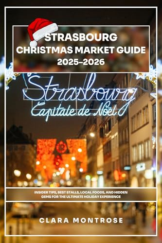 Strasbourg Christmas Market Guide 2025–2026: Insider Tips,Best Stalls,Local Foods,and Hidden Gems for the Ultimate Holiday Experience (English Edition)