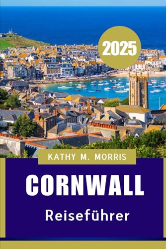 CORNWALL REISEFÜHRER 2025: Der ultimative Reiseführer zu atemberaubenden Landschaften, lokalen Köstlichkeiten und Abenteuern am Meer'