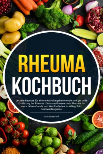 Rheuma Kochbuch: Leckere Rezepte für eine entzündungshemmende und gesunde Ernährung bei Rheuma. Genussvoll essen trotz Rheuma für mehr Lebensfreude und Wohlbefinden im Alltag! Inkl. Nährwertangaben