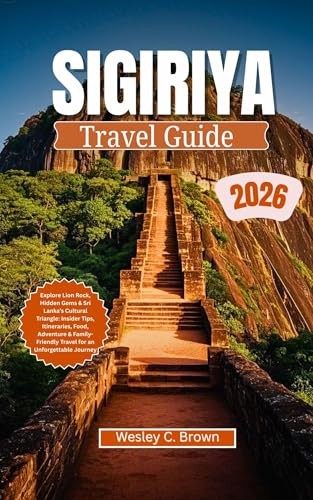SIGIRIYA TRAVEL GUIDE 2026: Explore Lion Rock, Hidden Gems & Sri Lanka’s Cultural Triangle: Insider Tips, Itineraries, Food, Adventure & Family-Friendly ... an Unforgettable Journey (English Edition)