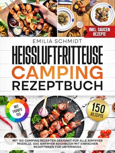 Heißluftfritteuse Camping Rezeptbuch | Mit FARBFOTOS: Mit 150 Camping Rezepten geeignet für alle Airfryer Modelle. Das Airfryer Kochbuch mit einfachen Rezeptideen für unterwegs